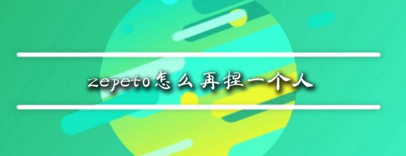 zepeto怎么再捏一個(gè)人？教你zepeto新增角色教程