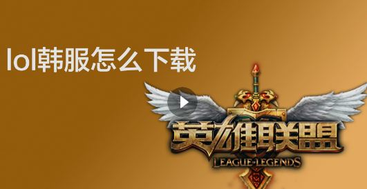 韓服lol怎么下載?教你下載韓服英雄聯(lián)盟的操作方法